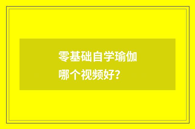 零基础自学瑜伽哪个视频好？