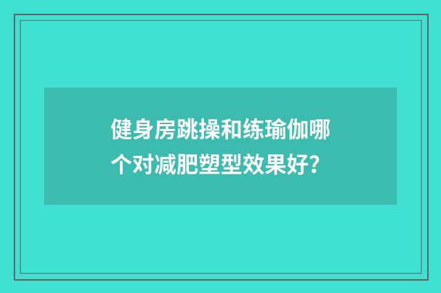 健身房跳操和练瑜伽哪个对减肥塑型效果好?