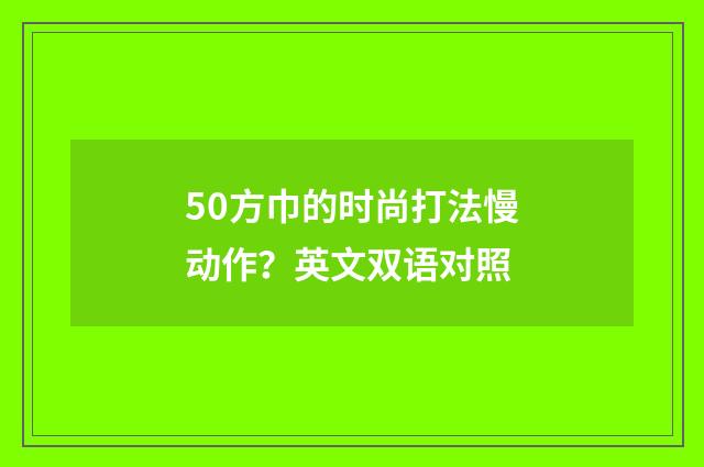 50方巾的时尚打法慢动作？英文双语对照