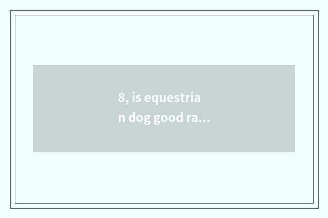 8, is equestrian dog good raise or is De Mu good raise?
