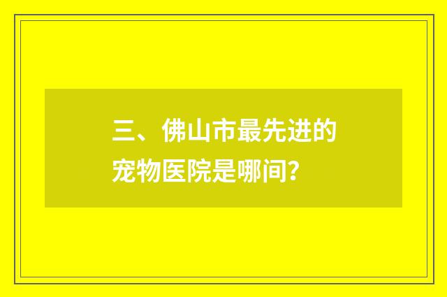 三、佛山市最先进的宠物医院是哪间？