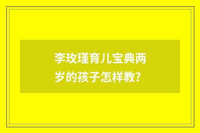 李玫瑾育儿宝典两岁的孩子怎样教？