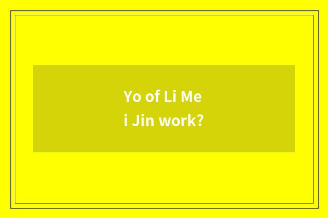 Yo of Li Mei Jin work?