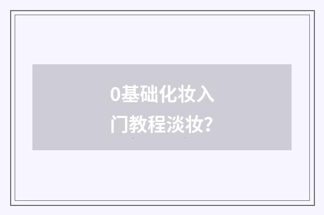 0基础化妆入门教程淡妆？