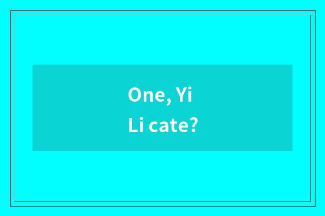 One, Yi Li cate?