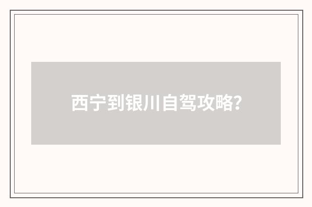 西宁到银川自驾攻略？