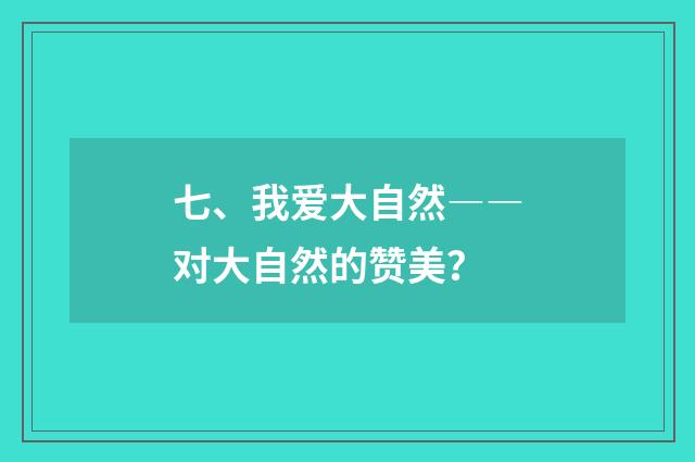 七、我爱大自然――对大自然的赞美？