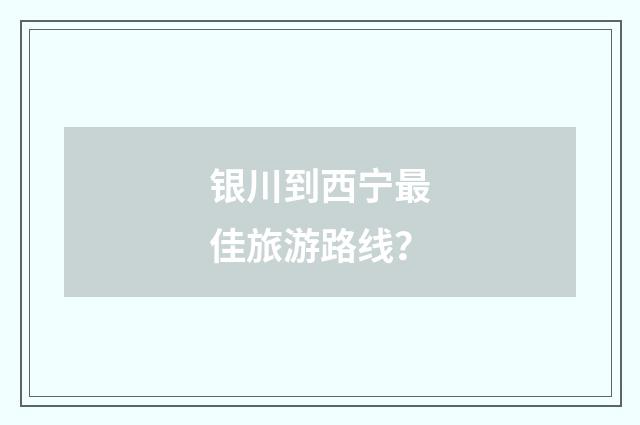 银川到西宁最佳旅游路线？