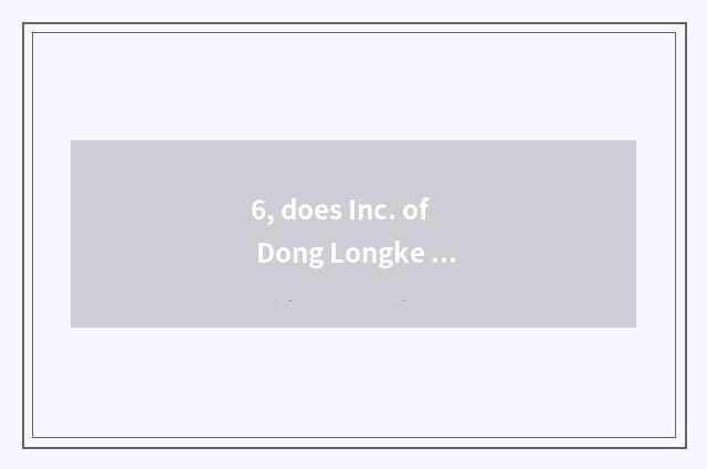 6, does Inc. of Dong Longke ability introduce Hubei?