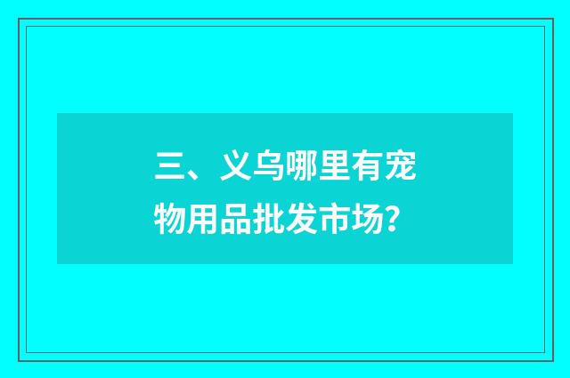 三、义乌哪里有宠物用品批发市场？