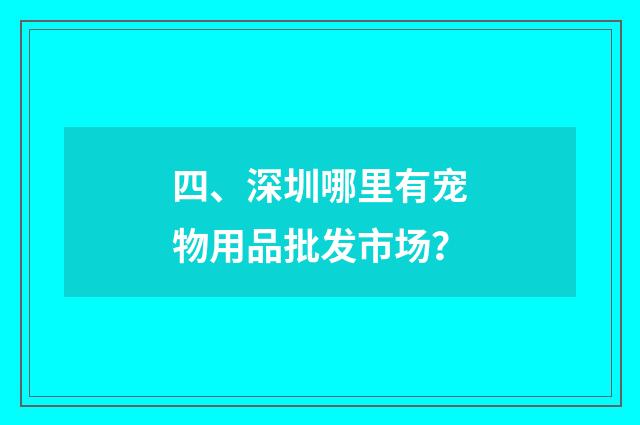 四、深圳哪里有宠物用品批发市场？