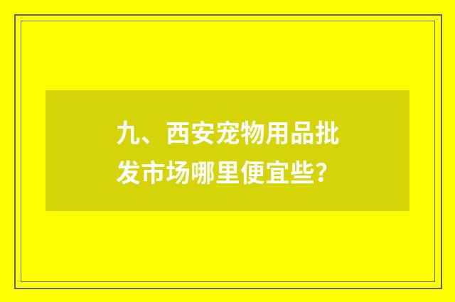 九、西安宠物用品批发市场哪里便宜些？