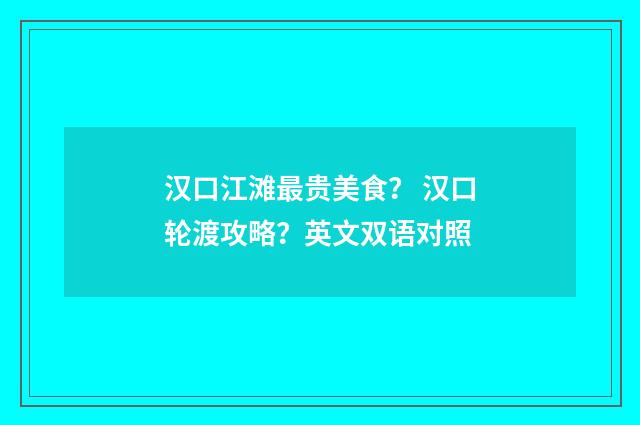 汉口江滩最贵美食？ 汉口轮渡攻略？英文双语对照