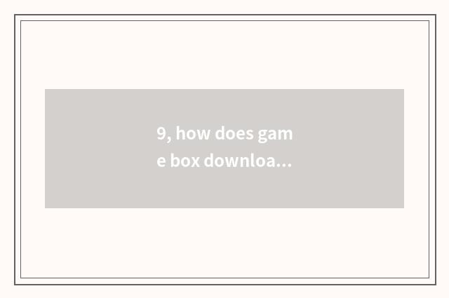 9, how does game box download game?
