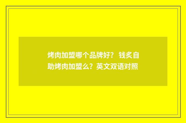 烤肉加盟哪个品牌好? 钱炙自助烤肉加盟么?英文双语对照