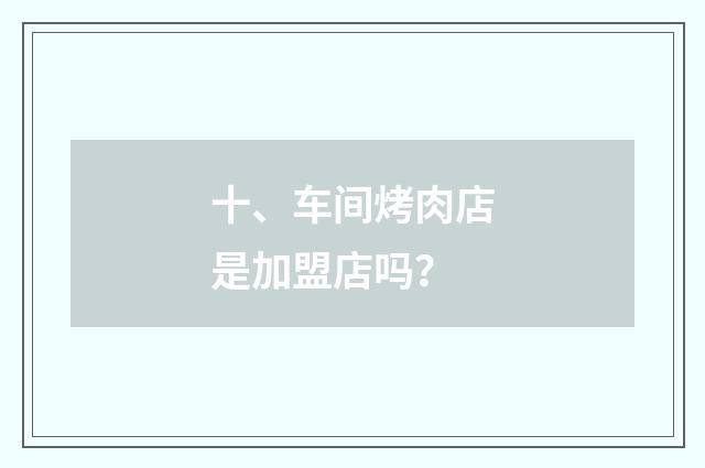 十、车间烤肉店是加盟店吗?