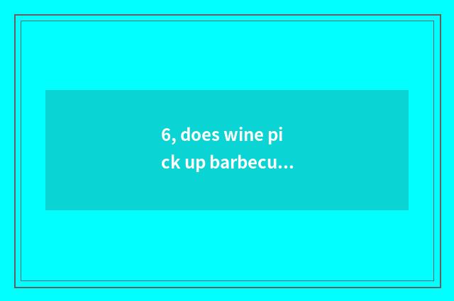 6, does wine pick up barbecue to join in rely on chart not?