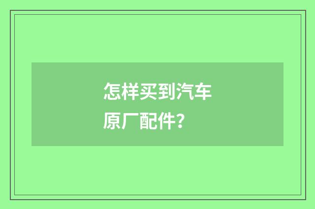 怎样买到汽车原厂配件？