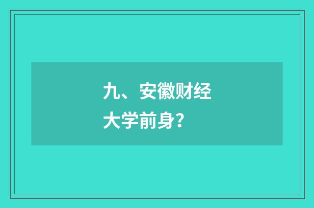 九、安徽财经大学前身？
