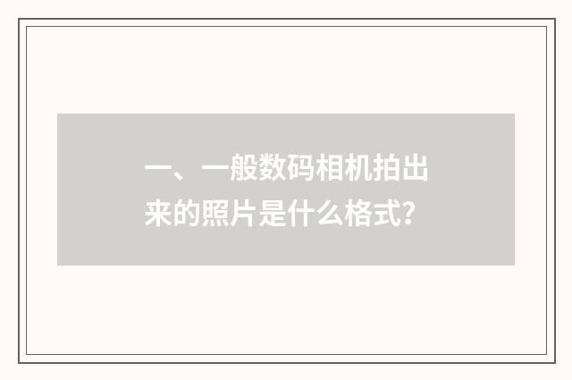 一、一般数码相机拍出来的照片是什么格式？