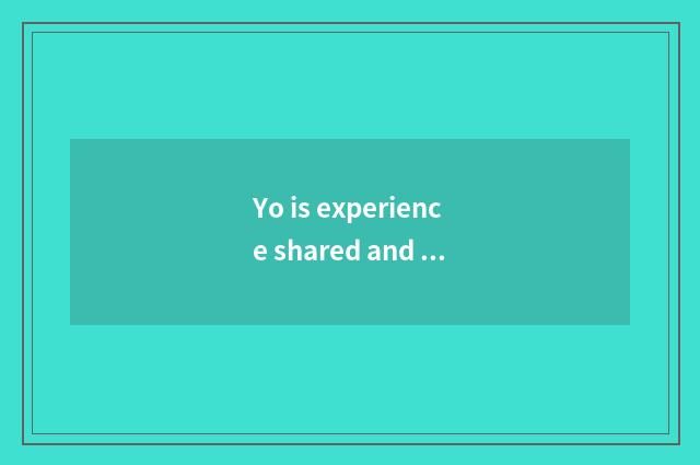 Yo is experience shared and sum up?