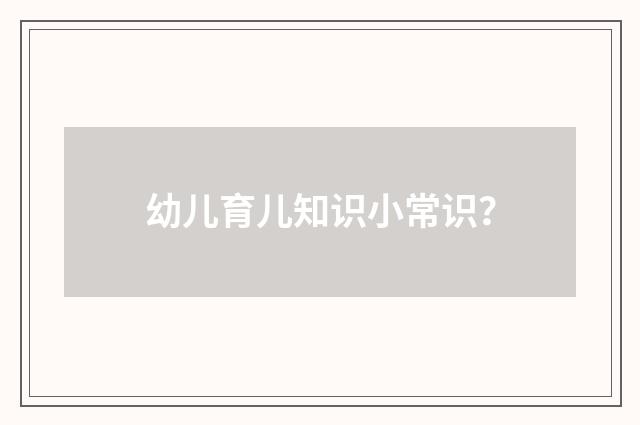 幼儿育儿知识小常识?