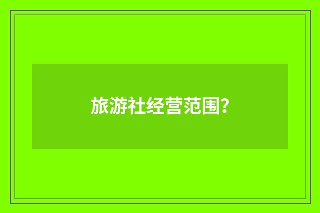 旅游社经营范围?