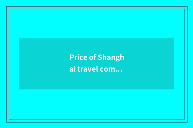 Price of Shanghai travel company?