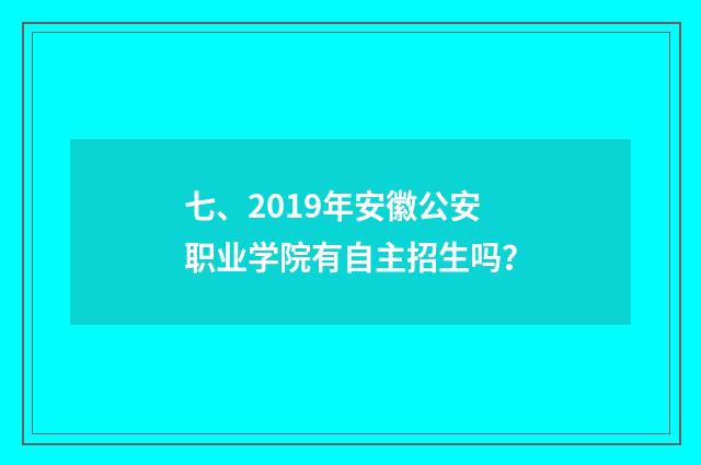 七、2019年安徽公安职业学院有自主招生吗?
