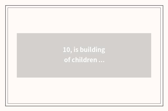 10, is building of children picture king simple?