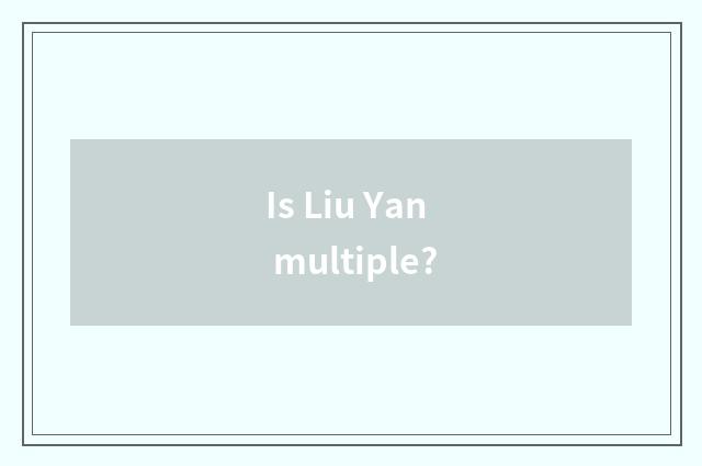 Is Liu Yan multiple?