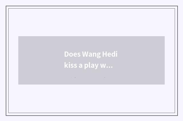 Does Wang Hedi kiss a play with most play?