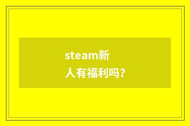 steam新人有福利吗?