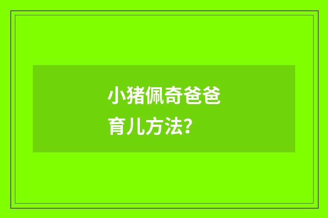小猪佩奇爸爸育儿方法?