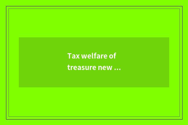 Tax welfare of treasure new personality, what welfare does the new personality t