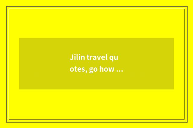 Jilin travel quotes, go how many money does Jilin travel want?