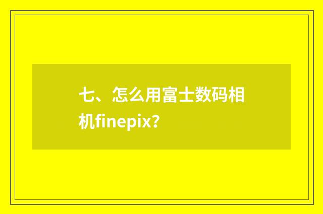 七、怎么用富士数码相机finepix？
