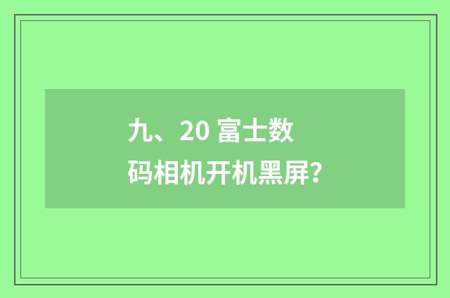 九、20 富士数码相机开机黑屏？