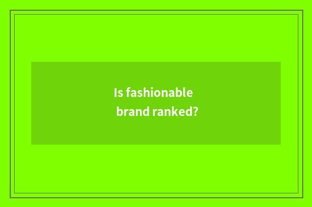 Is fashionable brand ranked?