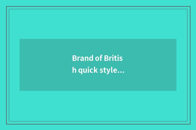 Brand of British quick style?