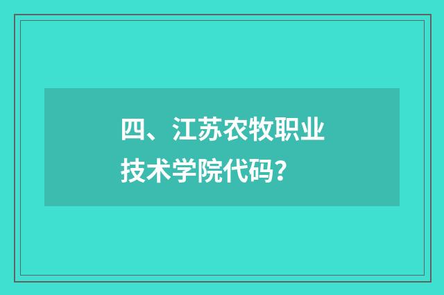 四、江苏农牧职业技术学院代码？