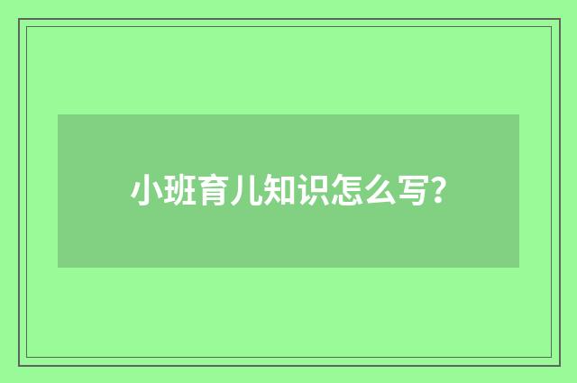 小班育儿知识怎么写？