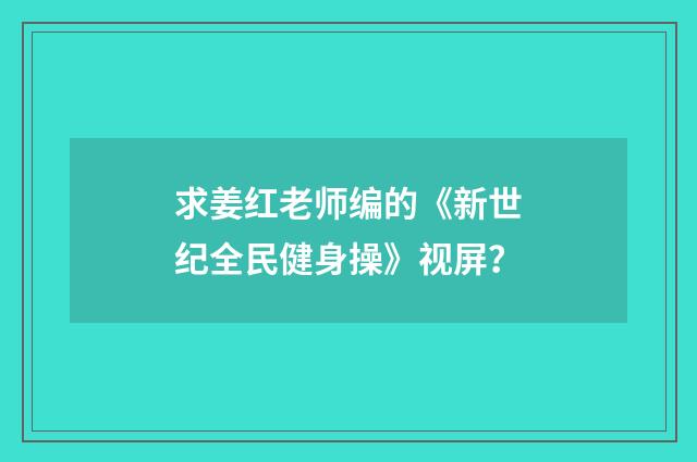 求姜红老师编的《新世纪全民健身操》视屏？