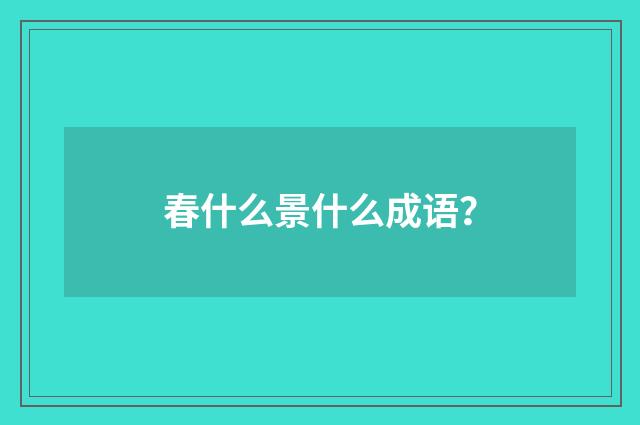 春什么景什么成语?