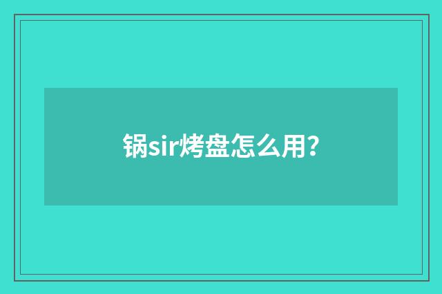 锅sir烤盘怎么用?