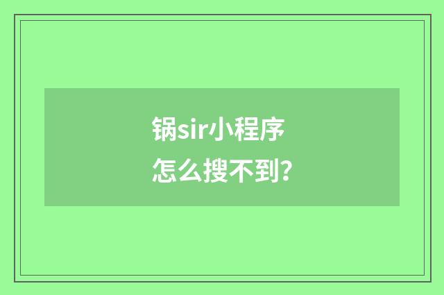锅sir小程序怎么搜不到?