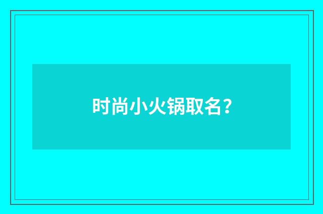 时尚小火锅取名?