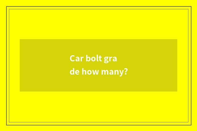 Car bolt grade how many?