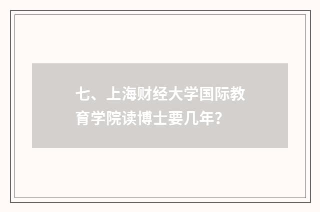 七、上海财经大学国际教育学院读博士要几年?