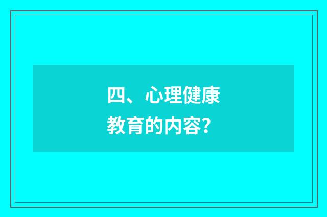 四、心理健康教育的内容?